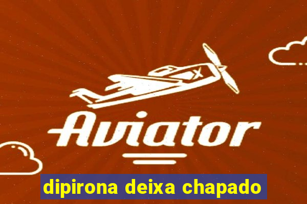 dipirona deixa chapado